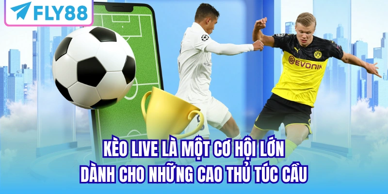 Kèo live là một cơ hội lớn dành cho những cao thủ túc cầu