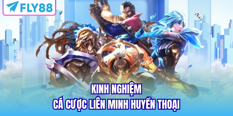 Kinh nghiệm cá cược liên minh huyền thoại từ cao thủ